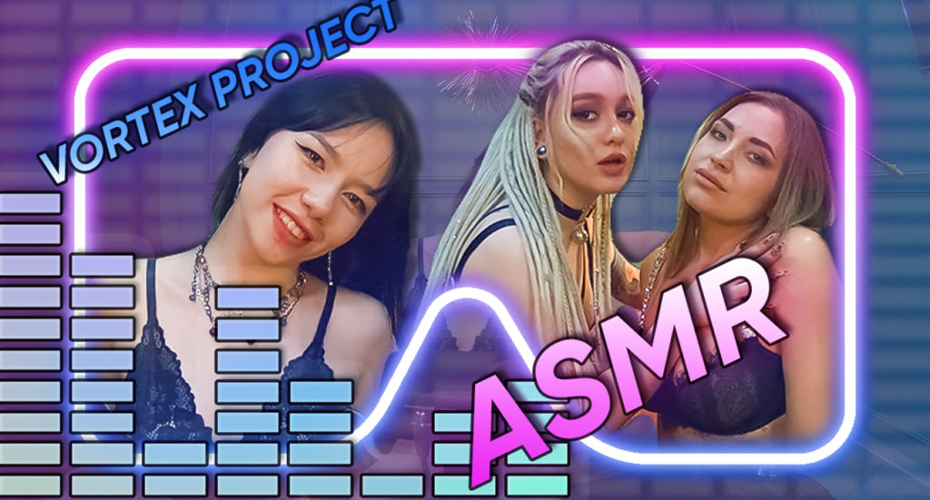 Vortex Project: ASMR. It’s Just You And These Sexy Girls